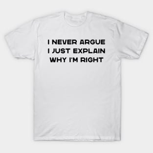 I Never Argue I Just Explain Why I'm Right Funny Saying T-Shirt